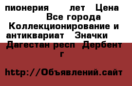 1.1) пионерия : 50 лет › Цена ­ 90 - Все города Коллекционирование и антиквариат » Значки   . Дагестан респ.,Дербент г.